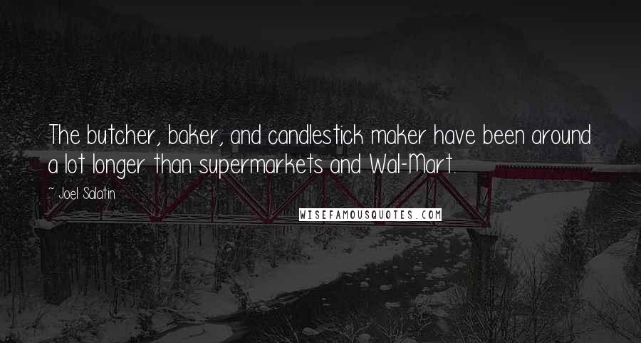 Joel Salatin Quotes: The butcher, baker, and candlestick maker have been around a lot longer than supermarkets and Wal-Mart.