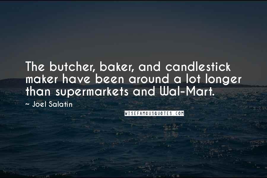 Joel Salatin Quotes: The butcher, baker, and candlestick maker have been around a lot longer than supermarkets and Wal-Mart.