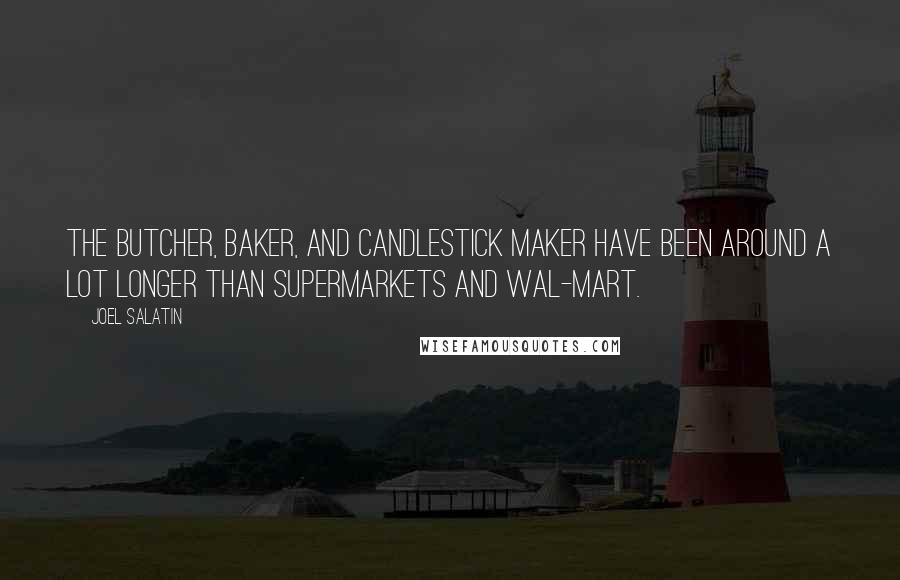 Joel Salatin Quotes: The butcher, baker, and candlestick maker have been around a lot longer than supermarkets and Wal-Mart.