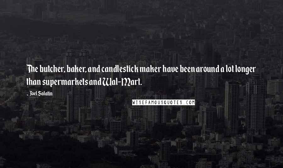 Joel Salatin Quotes: The butcher, baker, and candlestick maker have been around a lot longer than supermarkets and Wal-Mart.