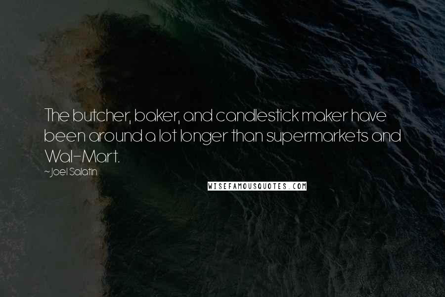 Joel Salatin Quotes: The butcher, baker, and candlestick maker have been around a lot longer than supermarkets and Wal-Mart.