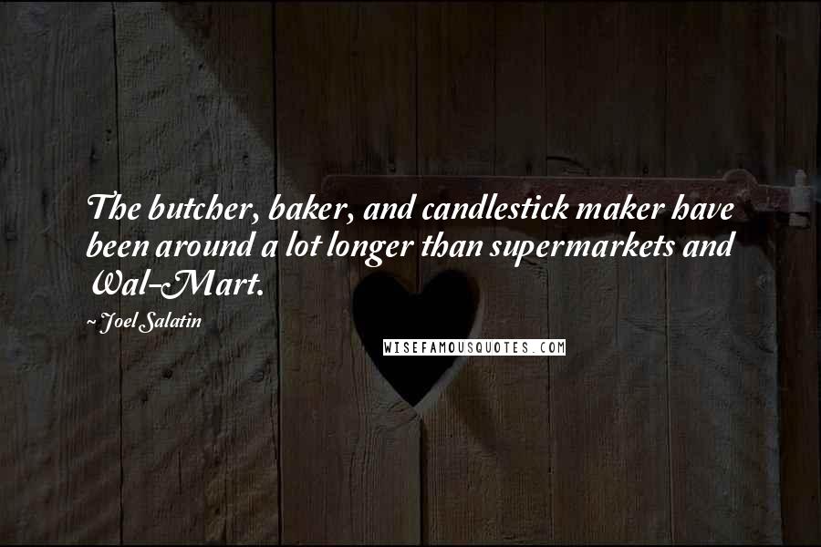 Joel Salatin Quotes: The butcher, baker, and candlestick maker have been around a lot longer than supermarkets and Wal-Mart.
