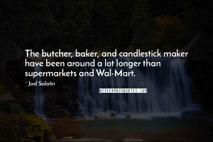 Joel Salatin Quotes: The butcher, baker, and candlestick maker have been around a lot longer than supermarkets and Wal-Mart.