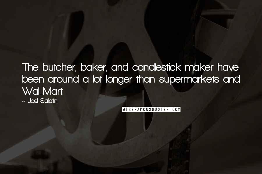 Joel Salatin Quotes: The butcher, baker, and candlestick maker have been around a lot longer than supermarkets and Wal-Mart.