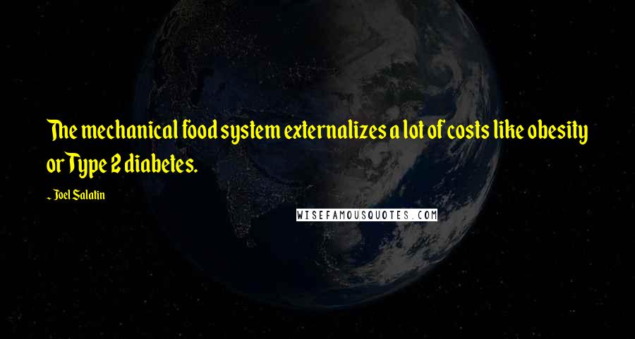 Joel Salatin Quotes: The mechanical food system externalizes a lot of costs like obesity or Type 2 diabetes.