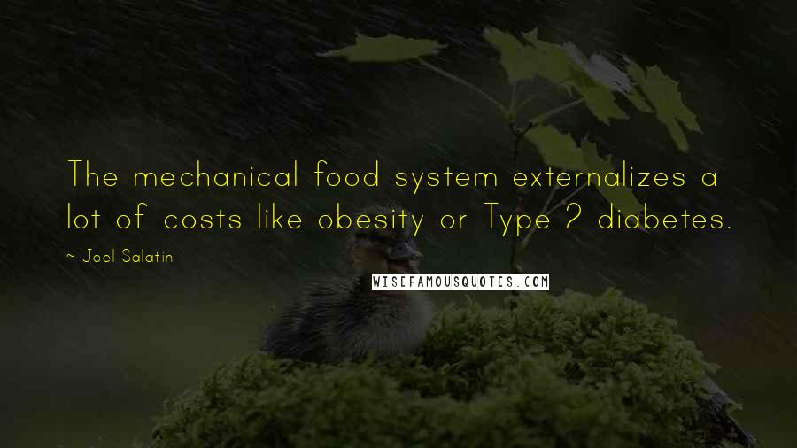 Joel Salatin Quotes: The mechanical food system externalizes a lot of costs like obesity or Type 2 diabetes.