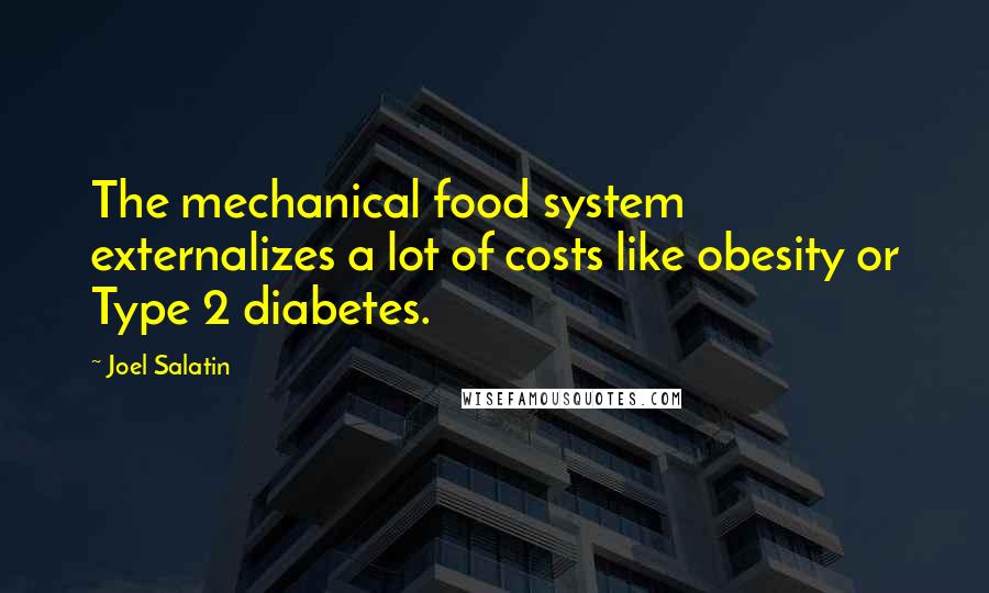 Joel Salatin Quotes: The mechanical food system externalizes a lot of costs like obesity or Type 2 diabetes.