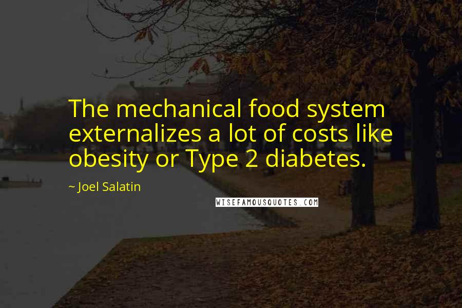 Joel Salatin Quotes: The mechanical food system externalizes a lot of costs like obesity or Type 2 diabetes.