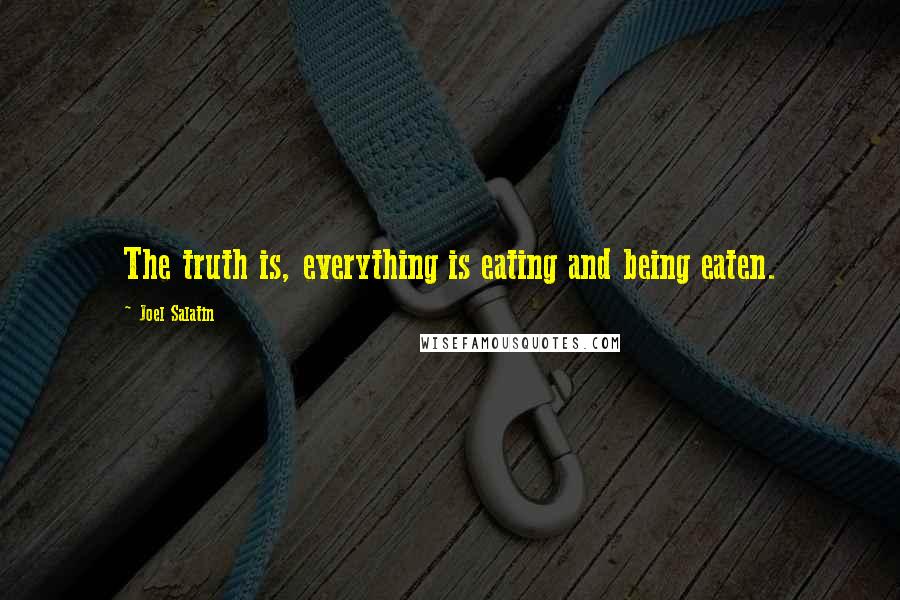 Joel Salatin Quotes: The truth is, everything is eating and being eaten.