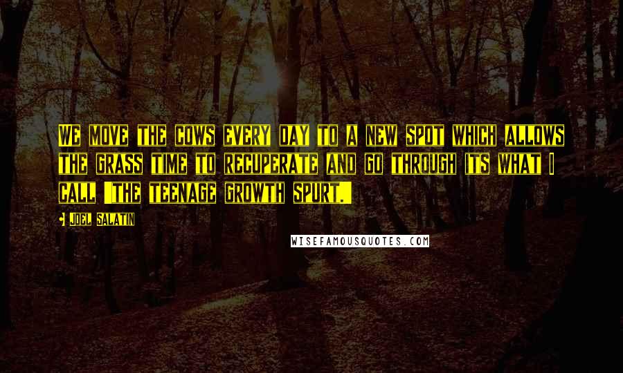 Joel Salatin Quotes: We move the cows every day to a new spot which allows the grass time to recuperate and go through its what I call 'the teenage growth spurt.'