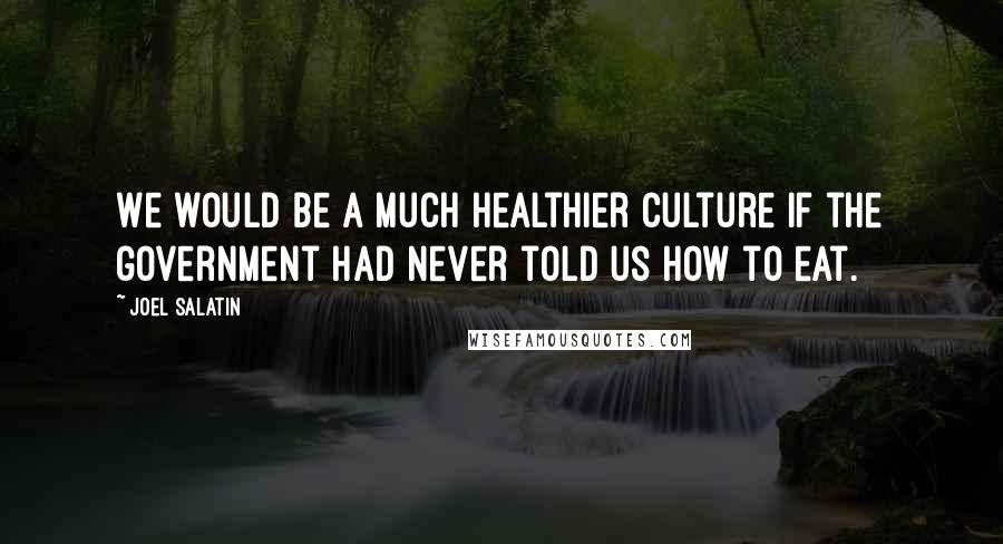 Joel Salatin Quotes: We would be a much healthier culture if the government had never told us how to eat.