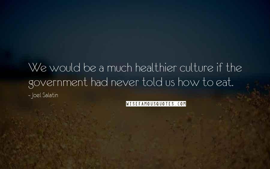 Joel Salatin Quotes: We would be a much healthier culture if the government had never told us how to eat.