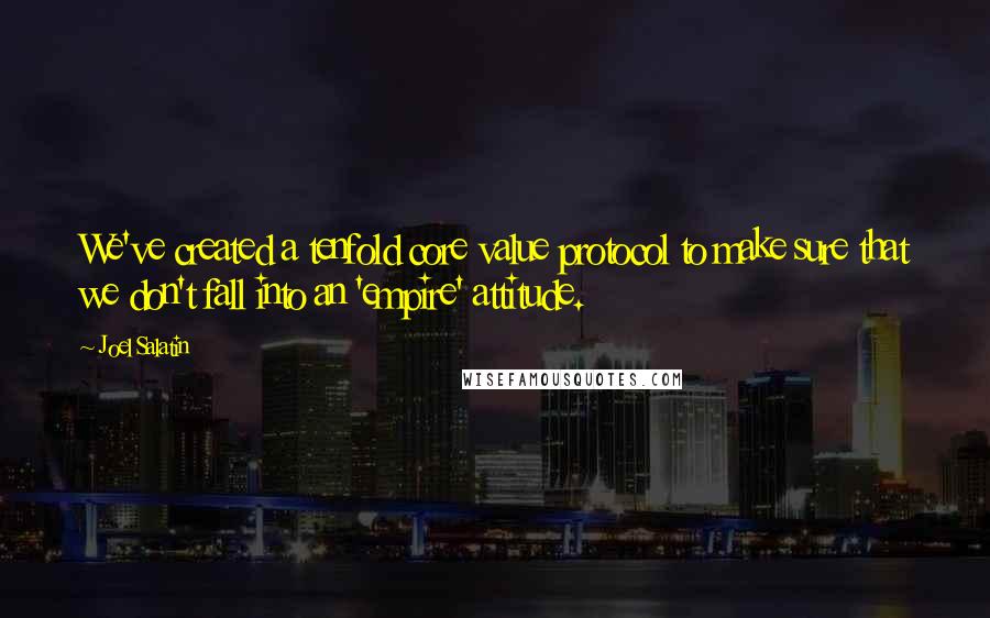 Joel Salatin Quotes: We've created a tenfold core value protocol to make sure that we don't fall into an 'empire' attitude.