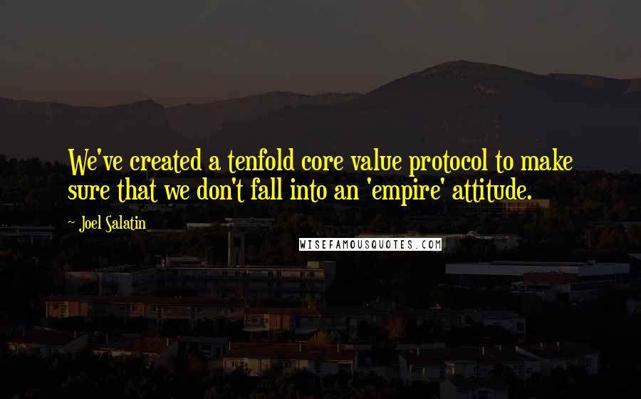 Joel Salatin Quotes: We've created a tenfold core value protocol to make sure that we don't fall into an 'empire' attitude.