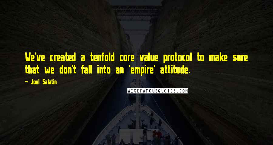 Joel Salatin Quotes: We've created a tenfold core value protocol to make sure that we don't fall into an 'empire' attitude.