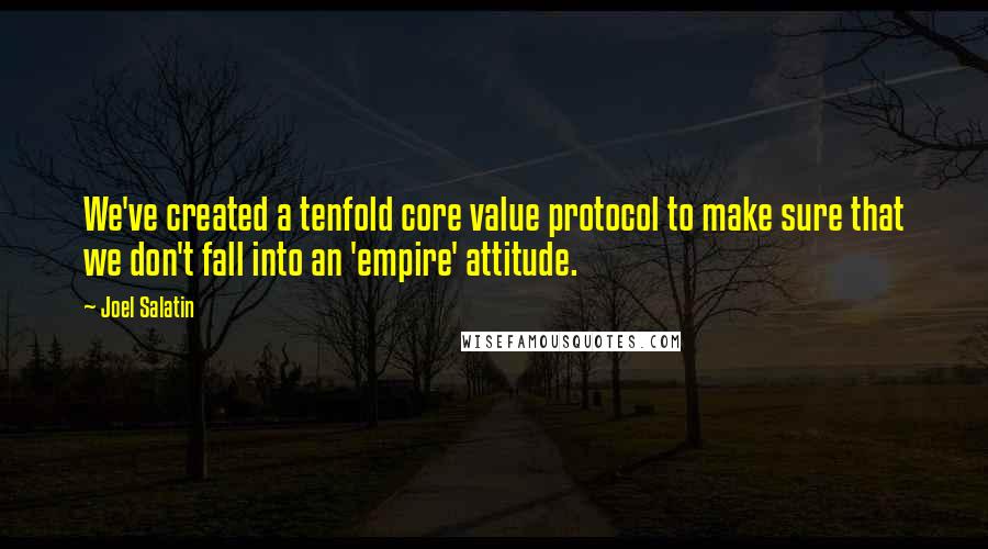 Joel Salatin Quotes: We've created a tenfold core value protocol to make sure that we don't fall into an 'empire' attitude.