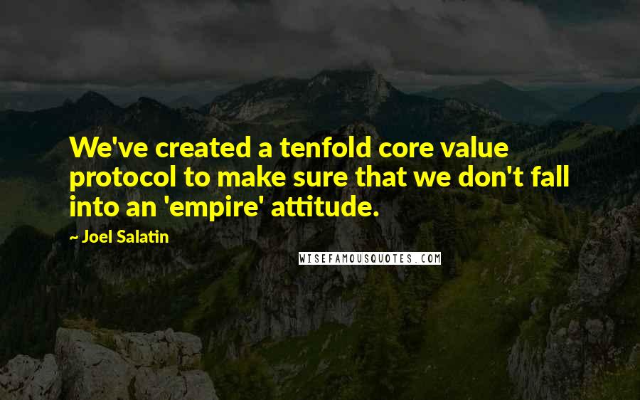 Joel Salatin Quotes: We've created a tenfold core value protocol to make sure that we don't fall into an 'empire' attitude.