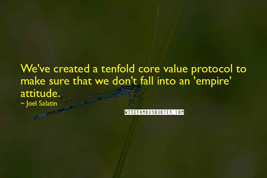 Joel Salatin Quotes: We've created a tenfold core value protocol to make sure that we don't fall into an 'empire' attitude.
