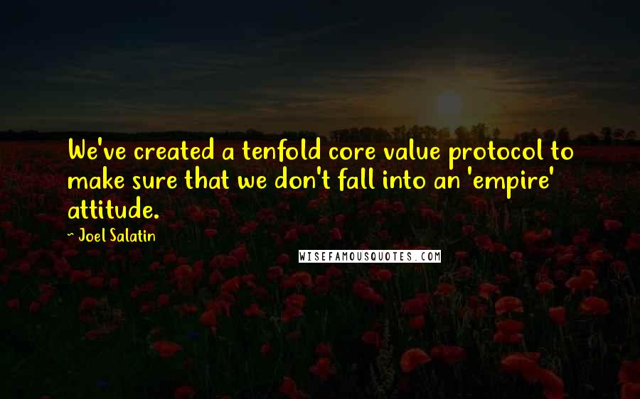 Joel Salatin Quotes: We've created a tenfold core value protocol to make sure that we don't fall into an 'empire' attitude.