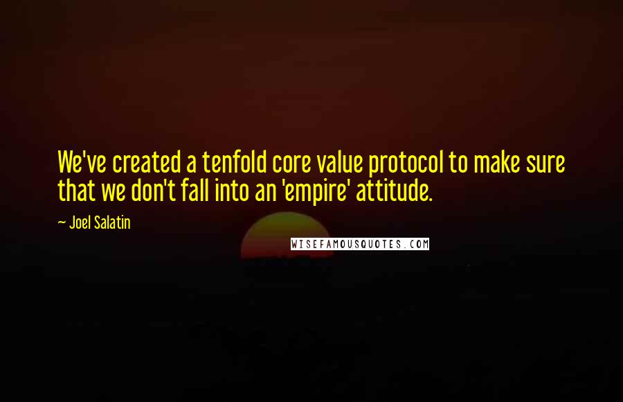 Joel Salatin Quotes: We've created a tenfold core value protocol to make sure that we don't fall into an 'empire' attitude.