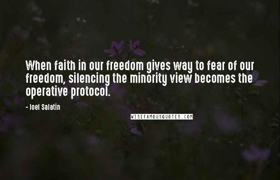 Joel Salatin Quotes: When faith in our freedom gives way to fear of our freedom, silencing the minority view becomes the operative protocol.