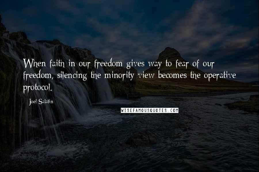 Joel Salatin Quotes: When faith in our freedom gives way to fear of our freedom, silencing the minority view becomes the operative protocol.