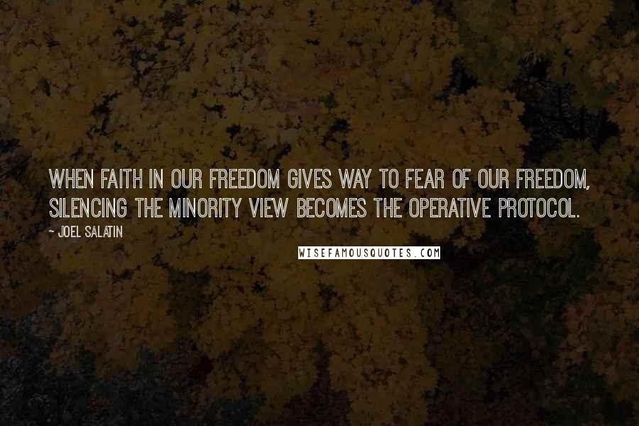 Joel Salatin Quotes: When faith in our freedom gives way to fear of our freedom, silencing the minority view becomes the operative protocol.