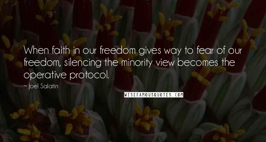 Joel Salatin Quotes: When faith in our freedom gives way to fear of our freedom, silencing the minority view becomes the operative protocol.