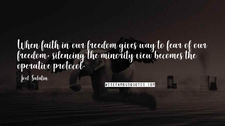 Joel Salatin Quotes: When faith in our freedom gives way to fear of our freedom, silencing the minority view becomes the operative protocol.