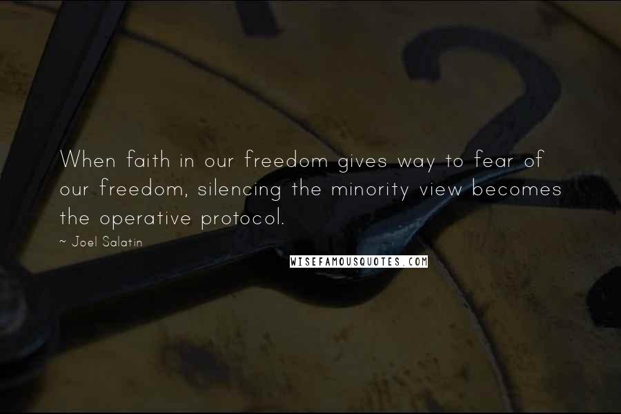 Joel Salatin Quotes: When faith in our freedom gives way to fear of our freedom, silencing the minority view becomes the operative protocol.