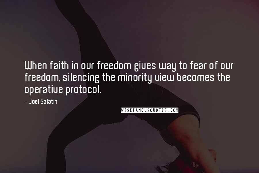 Joel Salatin Quotes: When faith in our freedom gives way to fear of our freedom, silencing the minority view becomes the operative protocol.