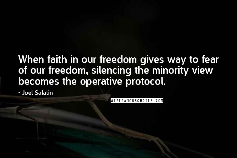 Joel Salatin Quotes: When faith in our freedom gives way to fear of our freedom, silencing the minority view becomes the operative protocol.