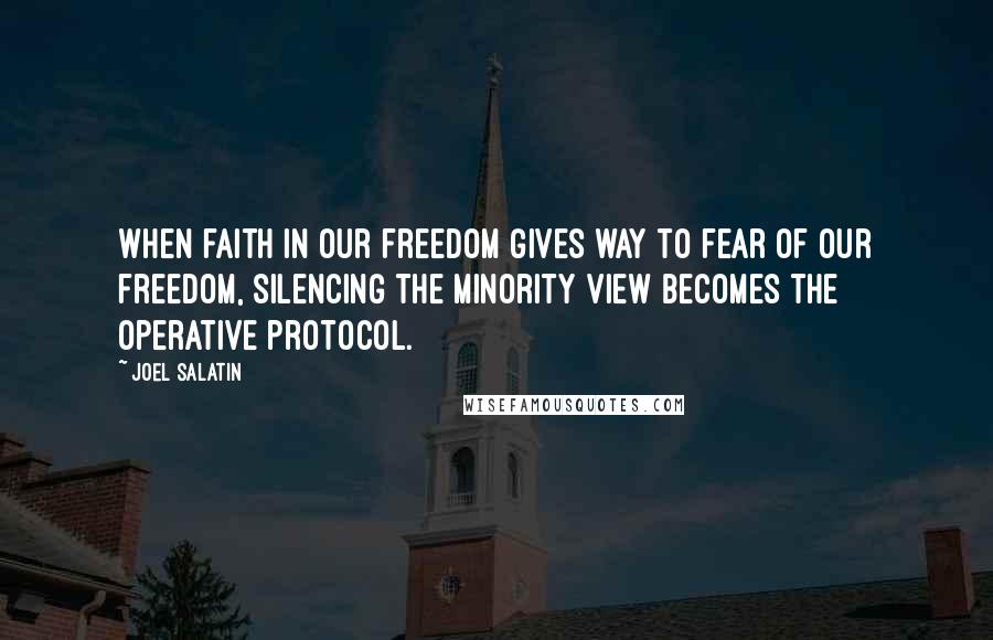 Joel Salatin Quotes: When faith in our freedom gives way to fear of our freedom, silencing the minority view becomes the operative protocol.