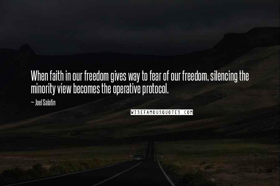 Joel Salatin Quotes: When faith in our freedom gives way to fear of our freedom, silencing the minority view becomes the operative protocol.