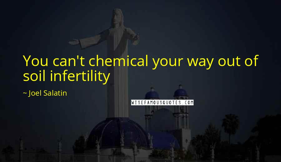 Joel Salatin Quotes: You can't chemical your way out of soil infertility