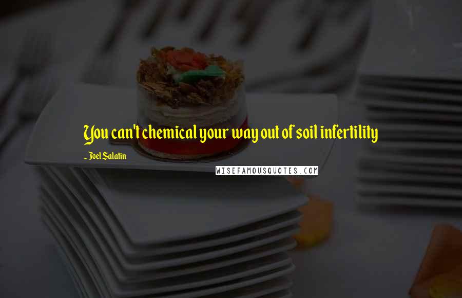 Joel Salatin Quotes: You can't chemical your way out of soil infertility