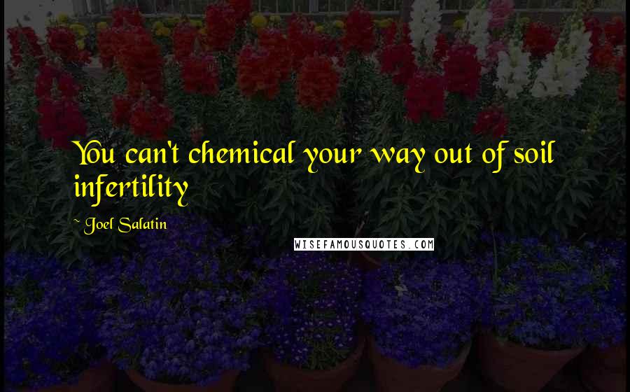Joel Salatin Quotes: You can't chemical your way out of soil infertility