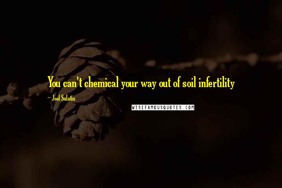 Joel Salatin Quotes: You can't chemical your way out of soil infertility