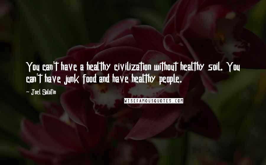 Joel Salatin Quotes: You can't have a healthy civilization without healthy soil. You can't have junk food and have healthy people.