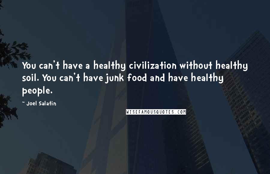 Joel Salatin Quotes: You can't have a healthy civilization without healthy soil. You can't have junk food and have healthy people.