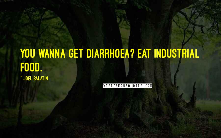 Joel Salatin Quotes: You wanna get diarrhoea? Eat industrial food.