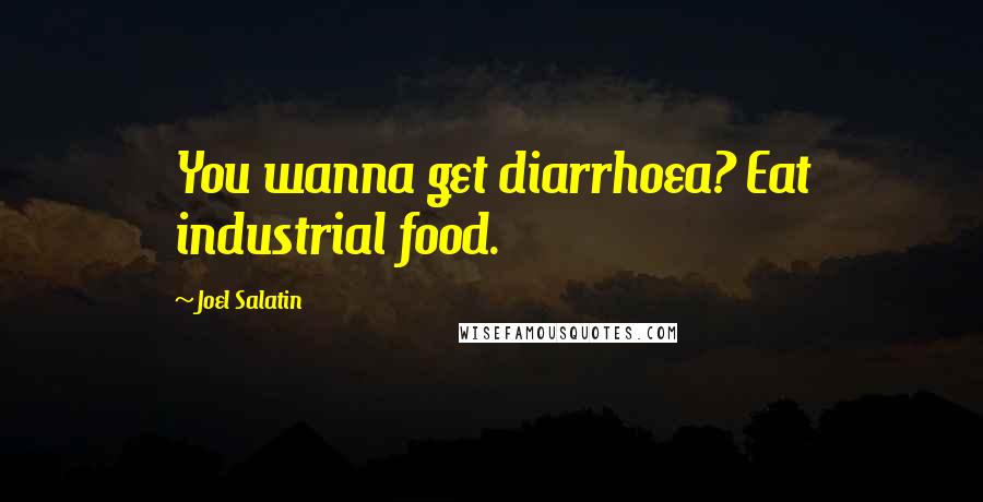 Joel Salatin Quotes: You wanna get diarrhoea? Eat industrial food.