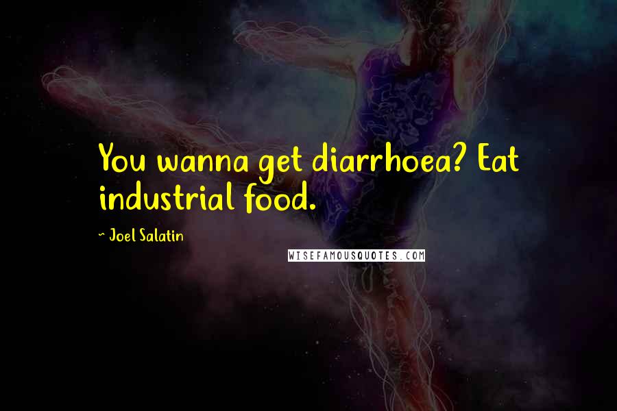 Joel Salatin Quotes: You wanna get diarrhoea? Eat industrial food.