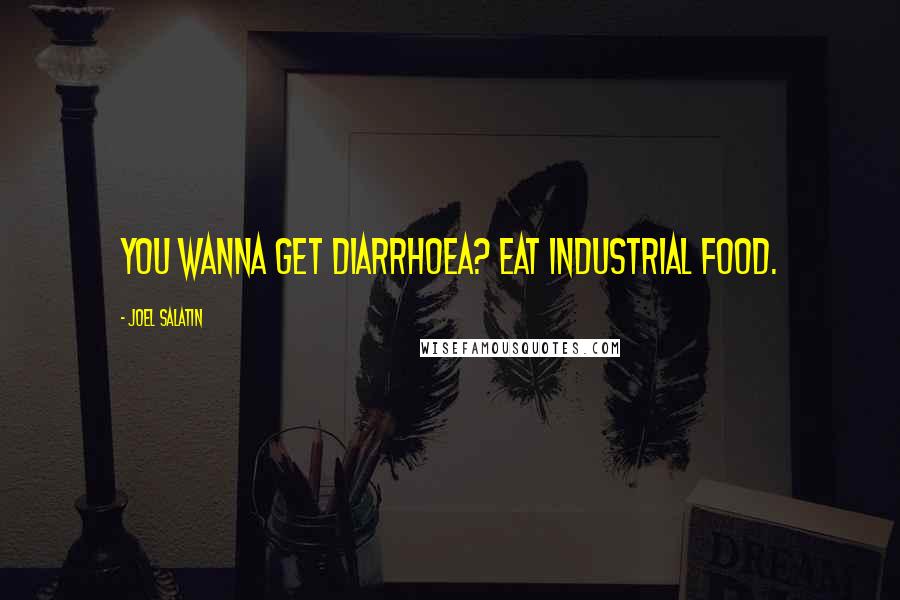 Joel Salatin Quotes: You wanna get diarrhoea? Eat industrial food.