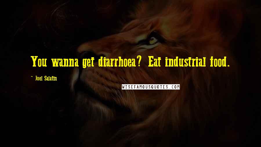 Joel Salatin Quotes: You wanna get diarrhoea? Eat industrial food.