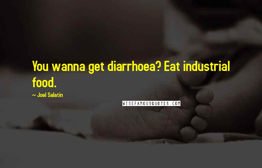 Joel Salatin Quotes: You wanna get diarrhoea? Eat industrial food.