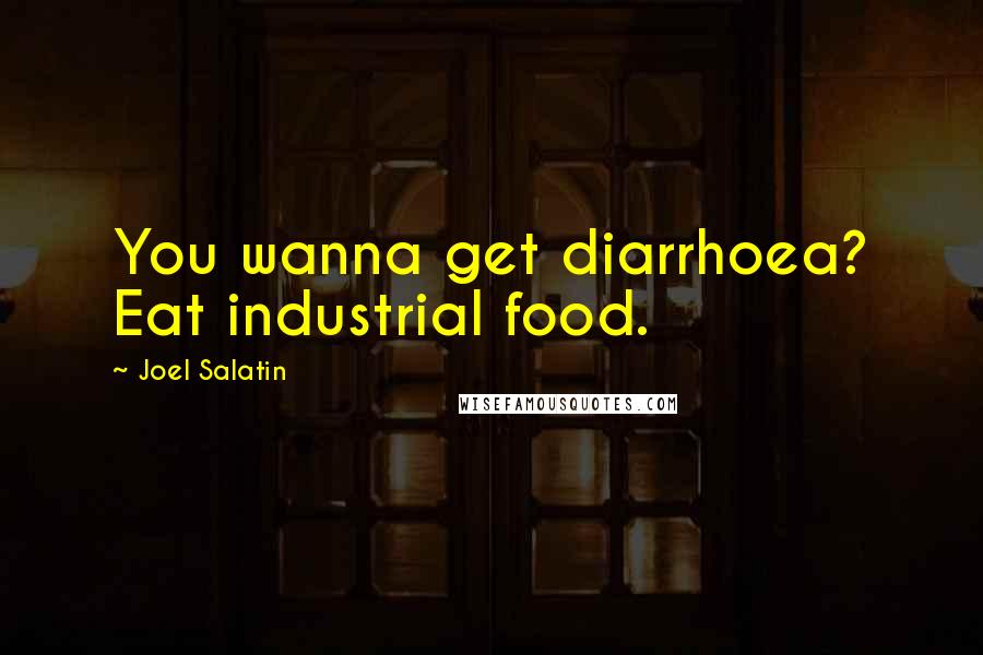 Joel Salatin Quotes: You wanna get diarrhoea? Eat industrial food.