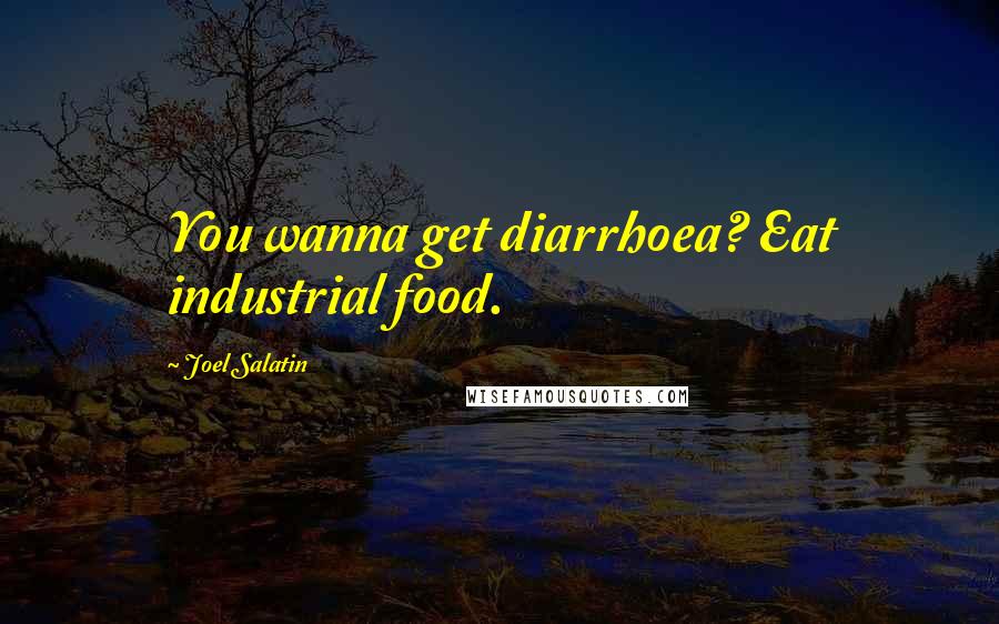 Joel Salatin Quotes: You wanna get diarrhoea? Eat industrial food.
