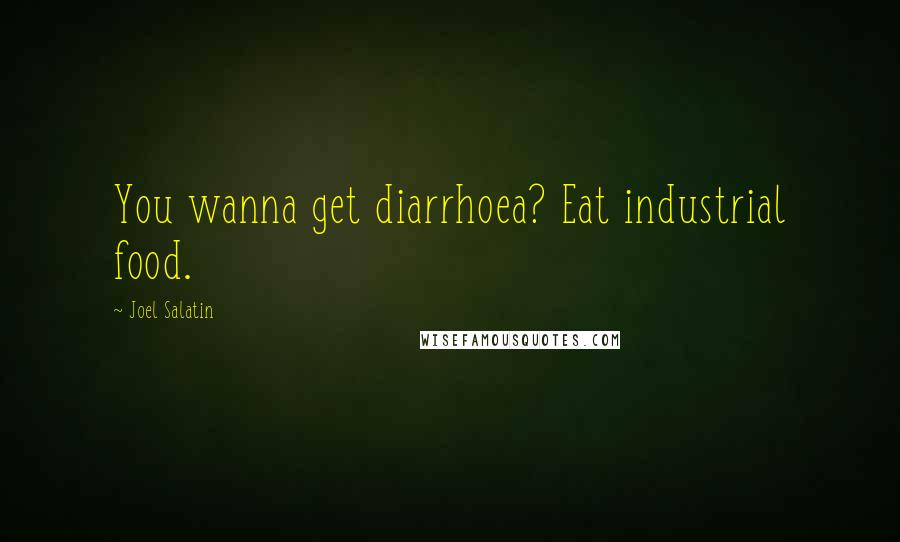 Joel Salatin Quotes: You wanna get diarrhoea? Eat industrial food.