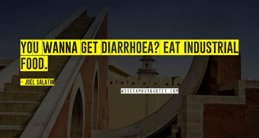 Joel Salatin Quotes: You wanna get diarrhoea? Eat industrial food.